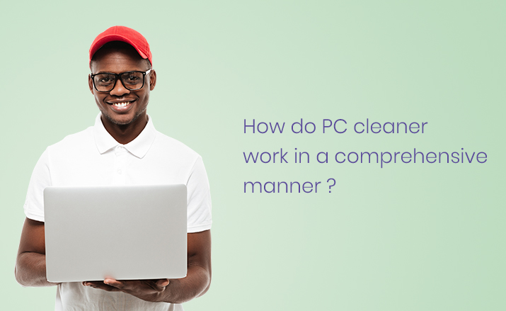 How do PC cleaner work in a comprehensive manner?